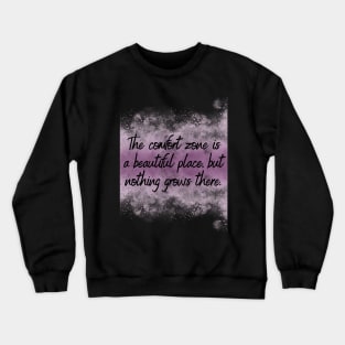 The comfort zone is a beautiful place, but nothing grows there. Crewneck Sweatshirt